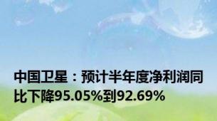 中国卫星：预计半年度净利润同比下降95.05%到92.69%