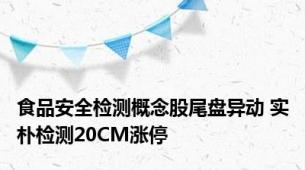 食品安全检测概念股尾盘异动 实朴检测20CM涨停