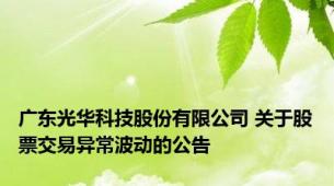 广东光华科技股份有限公司 关于股票交易异常波动的公告