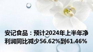 安记食品：预计2024年上半年净利润同比减少56.62%到61.46%