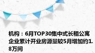 机构：6月TOP30集中式长租公寓企业累计开业房源量较5月增加约1.8万间