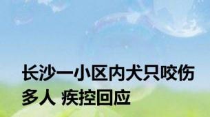 长沙一小区内犬只咬伤多人 疾控回应