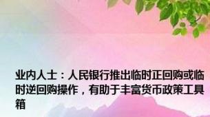 业内人士：人民银行推出临时正回购或临时逆回购操作，有助于丰富货币政策工具箱