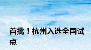 首批！杭州入选全国试点