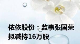 依依股份：监事张国荣拟减持16万股