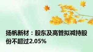 扬帆新材：股东及高管拟减持股份不超过2.05%