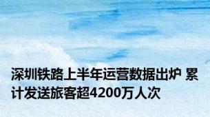 深圳铁路上半年运营数据出炉 累计发送旅客超4200万人次