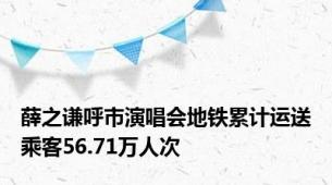 薛之谦呼市演唱会地铁累计运送乘客56.71万人次