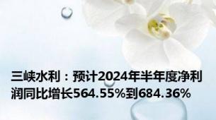 三峡水利：预计2024年半年度净利润同比增长564.55%到684.36%