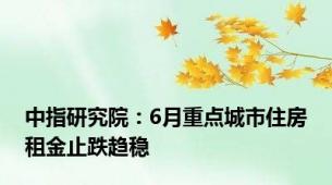 中指研究院：6月重点城市住房租金止跌趋稳