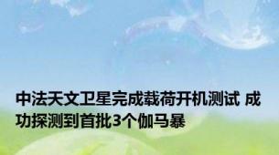 中法天文卫星完成载荷开机测试 成功探测到首批3个伽马暴