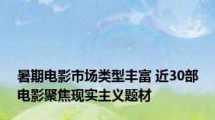 暑期电影市场类型丰富 近30部电影聚焦现实主义题材