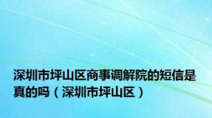 深圳市坪山区商事调解院的短信是真的吗（深圳市坪山区）