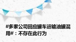 #多家公司回应罐车运输油罐混用#：不存在此行为