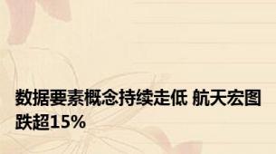 数据要素概念持续走低 航天宏图跌超15%