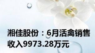 湘佳股份：6月活禽销售收入9973.28万元