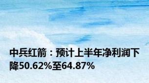 中兵红箭：预计上半年净利润下降50.62%至64.87%