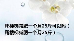 爬楼梯减肥一个月25斤可以吗（爬楼梯减肥一个月25斤）