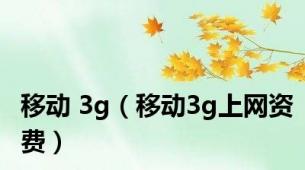 移动 3g（移动3g上网资费）