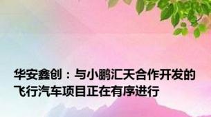 华安鑫创：与小鹏汇天合作开发的飞行汽车项目正在有序进行