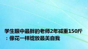 学生眼中最胖的老师2年减重150斤：像花一样绽放最美自我