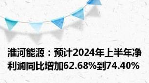 淮河能源：预计2024年上半年净利润同比增加62.68%到74.40%