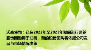 沃森生物：已在2022年至2023年期间进行两轮股份回购用于注销，新的股份回购将依据公司发展与市场情况决策