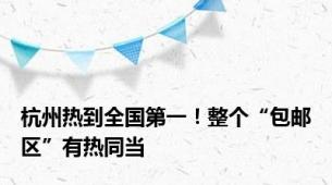 杭州热到全国第一！整个“包邮区”有热同当