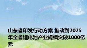 山东省印发行动方案 推动到2025年全省锂电池产业规模突破1000亿元