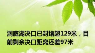 洞庭湖决口已封堵超129米，目前剩余决口距离还差97米