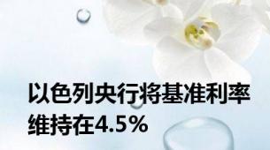 以色列央行将基准利率维持在4.5%