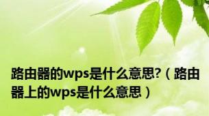 路由器的wps是什么意思?（路由器上的wps是什么意思）