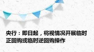 央行：即日起，将视情况开展临时正回购或临时逆回购操作