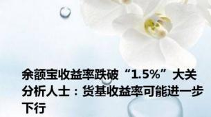 余额宝收益率跌破“1.5%”大关 分析人士：货基收益率可能进一步下行