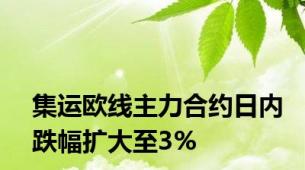 集运欧线主力合约日内跌幅扩大至3%