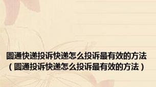 圆通快递投诉快递怎么投诉最有效的方法（圆通投诉快递怎么投诉最有效的方法）