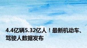 4.4亿辆5.32亿人！最新机动车、驾驶人数据发布