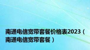 南通电信宽带套餐价格表2023（南通电信宽带套餐）