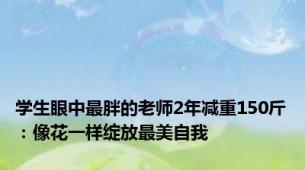 学生眼中最胖的老师2年减重150斤：像花一样绽放最美自我