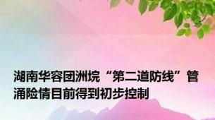 湖南华容团洲垸“第二道防线”管涌险情目前得到初步控制