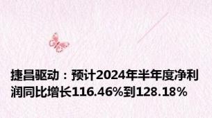 捷昌驱动：预计2024年半年度净利润同比增长116.46%到128.18%