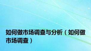 如何做市场调查与分析（如何做市场调查）