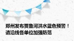 郑州发布贾鲁河洪水蓝色预警！请沿线各单位加强防范