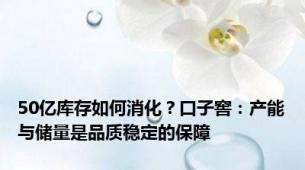 50亿库存如何消化？口子窖：产能与储量是品质稳定的保障