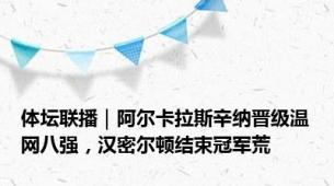 体坛联播｜阿尔卡拉斯辛纳晋级温网八强，汉密尔顿结束冠军荒