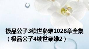 极品公子3续世枭雄1028章全集（极品公子4续世枭雄2）