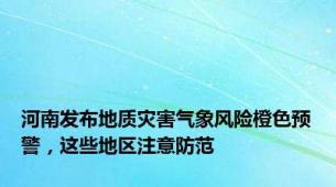 河南发布地质灾害气象风险橙色预警，这些地区注意防范