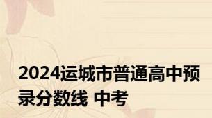 2024运城市普通高中预录分数线 中考