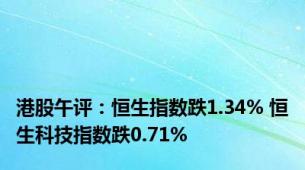 港股午评：恒生指数跌1.34% 恒生科技指数跌0.71%