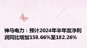 神马电力：预计2024年半年度净利润同比增加158.66%至182.26%